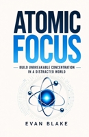 Atomic Focus: Build Unbreakable Concentration in a Distracted World B0H1PL1RSD Book Cover