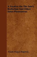 A Treatise on the Sun's Radiation and Other Solar Phenomena: In Continuation of the Meteorological Treatise on Atmospheric Circulation and Radiation, 1915 1357703376 Book Cover