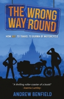 The Wrong Way Round: How Not to Travel to Burma by Motorcycle 1527239268 Book Cover