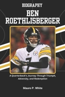 BIOGRAPHY OF BEN ROETHLISBERGER: A Quarterback’s Journey Through Triumph, Adversity, and Redemption B0F2HPVR98 Book Cover