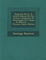 Biografía Del Sr. D. Andrés Manuel Del Río: Primer Catedrático De Mineralogía Del Colegio De Minería ...... 1018206701 Book Cover