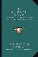 The Isle Of Seven Moons: A Romance Of Uncharted Seas And Untrodden Shores 0548576955 Book Cover