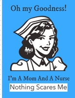 Oh My Goodness I'm A Mom And A Nurse Nothing Scares Me: Funny Nurse Gifts For Women - Patient Care Nursing Report - Change of Shift - Hospital RN's - Long Term Care - Body Systems - Labs and Tests - A B084QL463R Book Cover