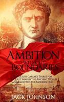 Ambition without Boundaries: How Julius Caesar's Thirst for Conquest Shaped the Ancient World, and Impacted the Modern One 1533645043 Book Cover