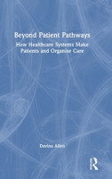 Beyond Patient Pathways: How Healthcare Systems Make Patients and Organise Care 1032756535 Book Cover