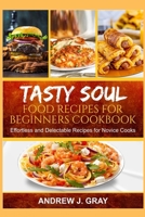 TASTY SOUL FOOD RECIPES FOR BEGINNERS COOKBOOK: Effortless and delectable Recipes for Novice Cooks B0CPSZZXB2 Book Cover