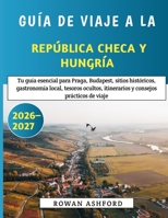 Guía De Viaje A La República Checa Y Hungarian 2026-2027: Tu guía esencial para Praga, Budapest, sitios históricos, gastronomía local, tesoros ... consejos prácticos de viaje (Spanish Edition) B0HHDPMPSZ Book Cover