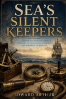 Sea's Silent Keepers: An Illustrated Journey Through the History of Navigational Instruments and Seafaring Technology B0GZ7LZGL2 Book Cover