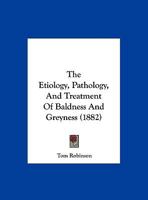 The Etiology, Pathology, and Treatment of Baldness & Greyness 1437161138 Book Cover