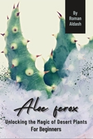 Aloe ferox: Unlocking the Magic of Desert Plants, For Beginners B0CQTVJ1VJ Book Cover