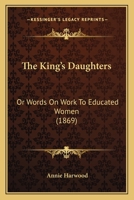 The King's Daughters: Or, Words on Work to Educated Women 1104495236 Book Cover