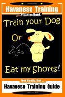 Havanese Dog Book, Havanese Training, Dog Training Book, Train Your Dog or Eat My Shorts!: Not Really But... Havanese Training Guide 1795155345 Book Cover