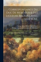 ... Correspondance Du Duc de Mercoeur & Des Ligueurs Bretons Avec l'Espagne: Documents Sur La Ligue En Bretagne: 1594-1598. Notices Biographiques 1145096085 Book Cover