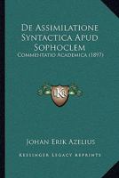 De Assimilatione Syntactica Apud Sophoclem: Commentatio Academica (1897) 1160384088 Book Cover