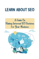Learn About SEO: A Guide On Making Informed SEO Decisions For Your Business: Search Engine Optimization B09CGMSSDG Book Cover