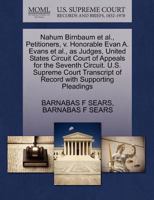 Nahum Birnbaum et al., Petitioners, v. Honorable Evan A. Evans et al., as Judges, United States Circuit Court of Appeals for the Seventh Circuit. U.S. ... of Record with Supporting Pleadings 1270379658 Book Cover