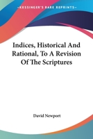 Indices, Historical And Rational, To A Revision Of The Scriptures 143267885X Book Cover