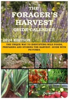 THE FORAGER’S HARVEST GUIDE CALENDER 2024 EDITION: THE UNIQUE WAY TO IDENTIFYING WILD FOODS, PREPARING AND STORING THE HARVEST. GUIDE WITH PICTURES. B0CNRX1652 Book Cover