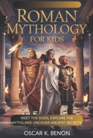 ROMAN MYTHOLOGY FOR KIDS: Meet the Gods, Explore the Myths, and Uncover Ancient Secrets B0DYK5Z8HZ Book Cover