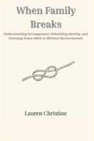 When Family Breaks: Understanding Estrangement, Rebuilding Identity, and Choosing Peace (With or Without Reconciliation) (The Estranged Heart Series) B0FL7NTB8X Book Cover