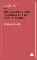Class Act: The Cultural and Political Life of Ewan MacColl 0745321658 Book Cover