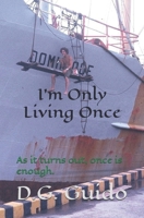I'm Only Living Once: As it turns out, once is enough. B0D1374TLH Book Cover