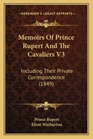 Memoirs Of Prince Rupert And The Cavaliers V3: Including Their Private Correspondence 1164954075 Book Cover