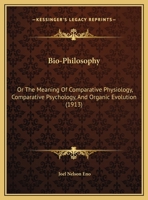 Bio-Philosophy: Or, the Meaning of Comparative Physiology, Comparative Psychology, and Organic Evolution B0BMXTVMT8 Book Cover