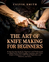 The Art of Knife Making for Beginners: A step-by-step Guide for Beginners and Professionals to Make Knives With Forging, Customize your First Knife to Perfection With Visual References and Patterns, a 1803340355 Book Cover