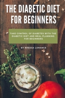 The Diabetic Diet for Beginnes: Take Control of Diabetes with the Diabetic Diet and Meal Planning For Beginners B09BY281SX Book Cover