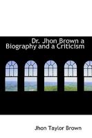 Dr. Jhon Brown a Biography and a Criticism 1110659504 Book Cover