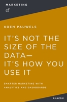 It's Not the Size of the Data -- It's How You Use It: Smarter Marketing with Analytics and Dashboards 0814433952 Book Cover