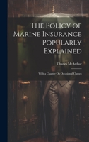The Policy of Marine Insurance Popularly Explained: With a Chapter On Occasional Clauses 1020332867 Book Cover