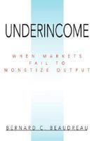 Underincome: When Markets Fail To Monetize Output 0595477402 Book Cover