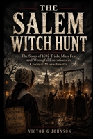 The Salem Witch Hunt: The Story of 1692 Trials, Mass Fear, and Wrongful Executions in Colonial Massachusetts B0H18M3W7B Book Cover