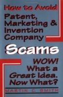 How to Avoid Patent, Marketing & Invention Company Scams : Wow! What a Great Idea...Now What? 1568250207 Book Cover
