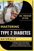 MASTERING TYPE 2 DIABETES NATURALLY: A Beginner’s Step-by-Step Guide to Lower Blood Sugar, Reverse Insulin Resistance, and Regain Energy for Life B0FTVSH78D Book Cover
