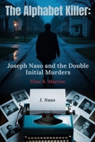 The Alphabet Killer: Joseph Naso and the Double Initial Murders: Inside the Twisted Mind of the Serial Killer Who Stalked Women by Their Names B0FSQH78GG Book Cover