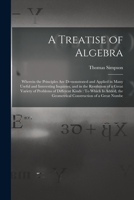 A Treatise of Algebra: Wherein the Principles Are Demonstrated and Applied in Many Useful and Interesting Inquiries, and in the Resolution of a Great ... the Geometrical Construction of a Great Numbe 1017995745 Book Cover