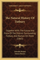 The Natural History Of Tutbury: Together With The Fauna And Flora Of The District Surrounding Tutbury And Burton-On-Trent 1104919753 Book Cover