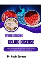 Understanding Celiac Disease: Maintain digestive wellness through strict dietary awareness and planning B0H668K1RY Book Cover