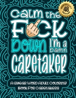 Calm The F*ck Down I'm a caretaker: Swear Word Coloring Book For Adults: Humorous job Cusses, Snarky Comments, Motivating Quotes & Relatable caretaker Reflections for Work Anger Management, Stress Rel B08R8RDK29 Book Cover