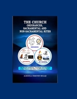 THE CHURCH ORDINANCES,SACRAMENTAL AND NONSACRAMENTAL RITES: (The Sacred Traditions, TeachingsAndPractices of the Church with other Confirmatory Topics) B0FJ1YTFFB Book Cover