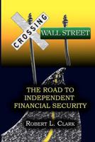 Crossing Wall Street - The Road to Independent Financial Security 0615510132 Book Cover