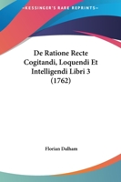 De Ratione Recte Cogitandi, Loquendi Et Intelligendi Libri 3 (1762) 1104726831 Book Cover