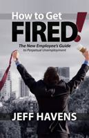 How to Get Fired!: The New Employee's Guide to Perpetual Unemployment 0984302204 Book Cover