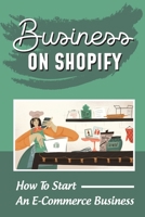 Business On Shopify: How To Start An E-Commerce Business: E-Commerce Jobs From Home B09BYBJ3Y3 Book Cover
