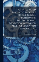 An Integrated Synthetic Aperture Radar/Global Positioning System/Inertial Navigation System for Target Geolocation Improvement 1025134303 Book Cover