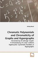 Chromatic Polynomials and Chromaticity of Graphs and Hypergraphs: Chromaticity of Jahnagir Graph: h-Chromaticity of Linear Uniform Hypercycles: Cyclomatic Number of Hypergraphs 3639256123 Book Cover