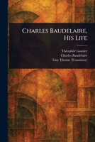 Charles Baudelaire, His Life 1023287110 Book Cover